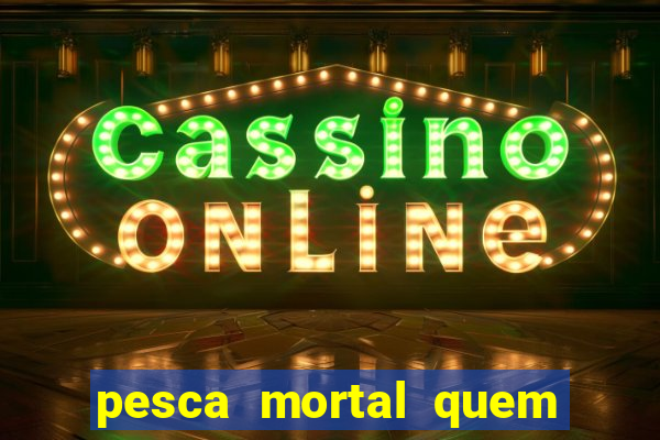 pesca mortal quem morreu gary